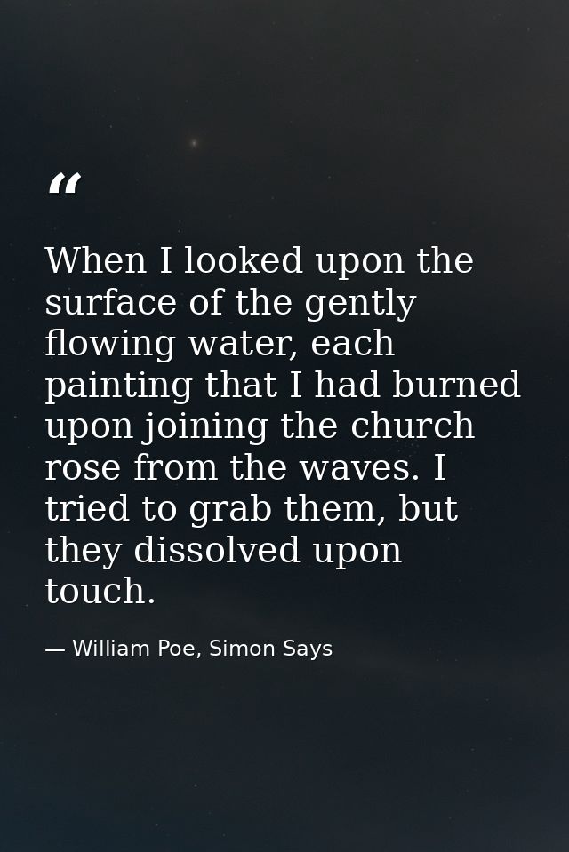 When I looked upon the surface of the gently flowing water, each painting that I had burned upon joining the church rose — William Poe, Simon Says