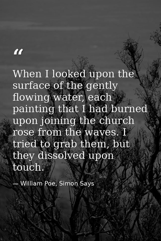 When I looked upon the surface of the gently flowing water, each painting that I had burned upon joining the church rose — William Poe, Simon Says