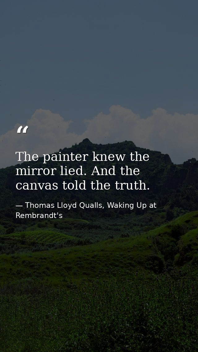The painter knew the mirror lied. And the canvas told the truth. — Thomas Lloyd Qualls, Waking Up at Rembrandt's