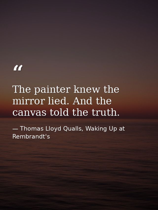 The painter knew the mirror lied. And the canvas told the truth. — Thomas Lloyd Qualls, Waking Up at Rembrandt's