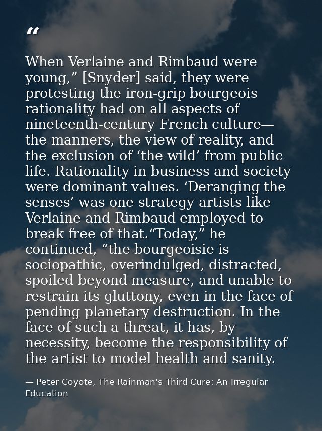 When Verlaine and Rimbaud were young,” [Snyder] said, they were protesting the iron-grip bourgeois rationality had on al — Peter Coyote, The Rainman's Third Cure: An Irregular Education