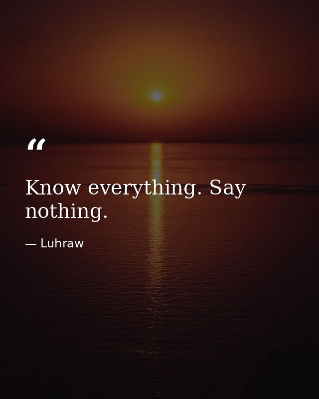 Know everything. Say nothing. — Luhraw
