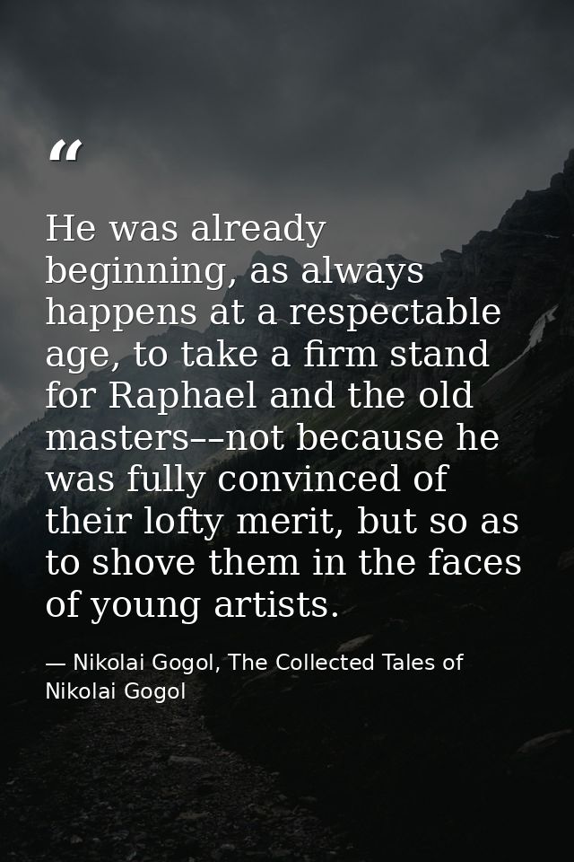 He was already beginning, as always happens at a respectable age, to take a firm stand for Raphael and the old masters–– — Nikolai Gogol, The Collected Tales of Nikolai Gogol