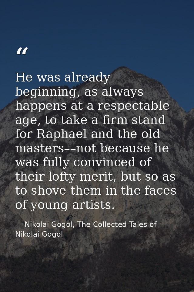 He was already beginning, as always happens at a respectable age, to take a firm stand for Raphael and the old masters–– — Nikolai Gogol, The Collected Tales of Nikolai Gogol