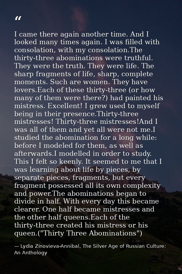 I came there again another time. And I looked many times again. I was filled with consolation, with my consolation.The t — Lydia Zinovieva-Annibal, The Silver Age of Russian Culture: An Anthology