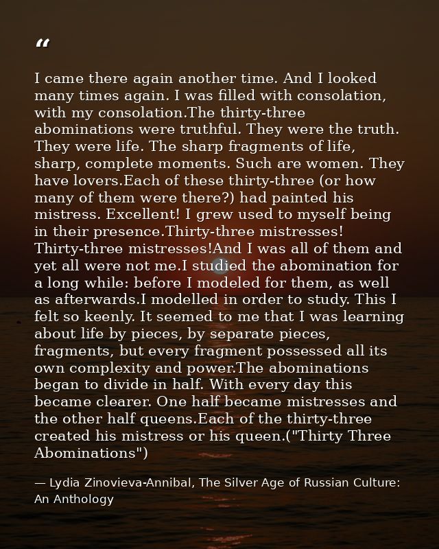 I came there again another time. And I looked many times again. I was filled with consolation, with my consolation.The t — Lydia Zinovieva-Annibal, The Silver Age of Russian Culture: An Anthology