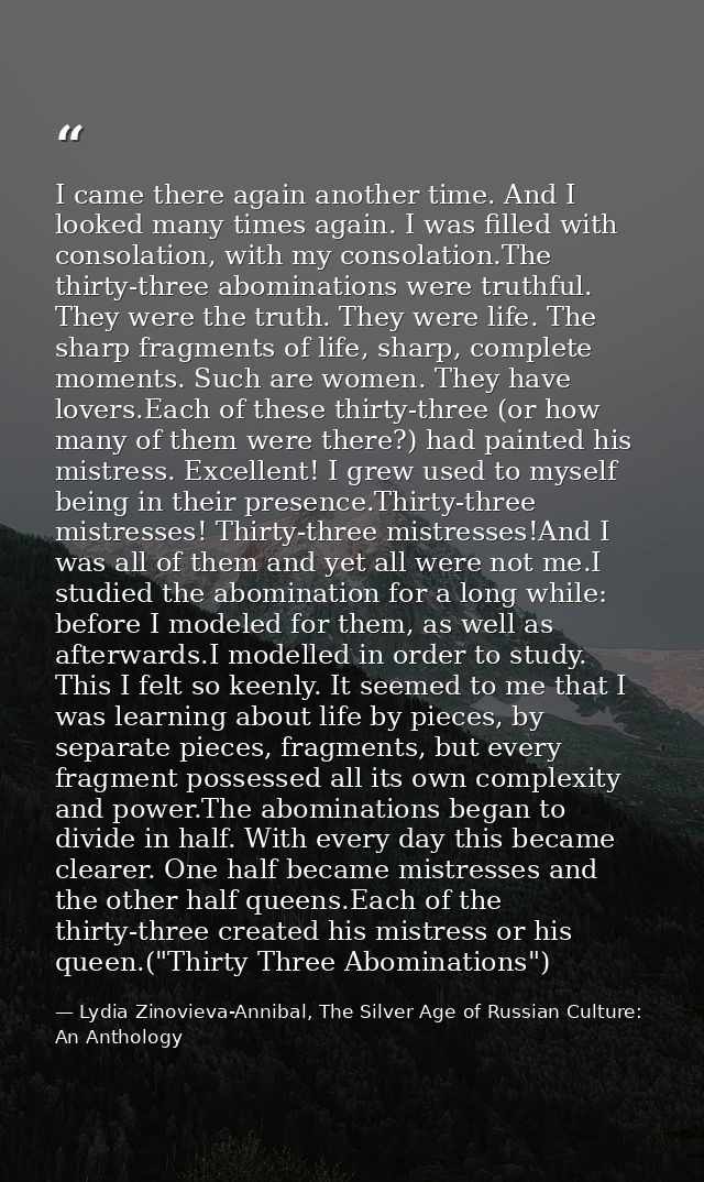 I came there again another time. And I looked many times again. I was filled with consolation, with my consolation.The t — Lydia Zinovieva-Annibal, The Silver Age of Russian Culture: An Anthology