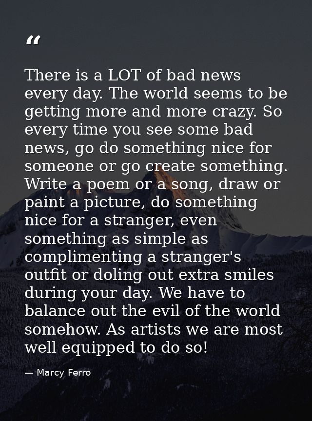 There is a LOT of bad news every day. The world seems to be getting more and more crazy. So every time you see some bad  — Marcy Ferro