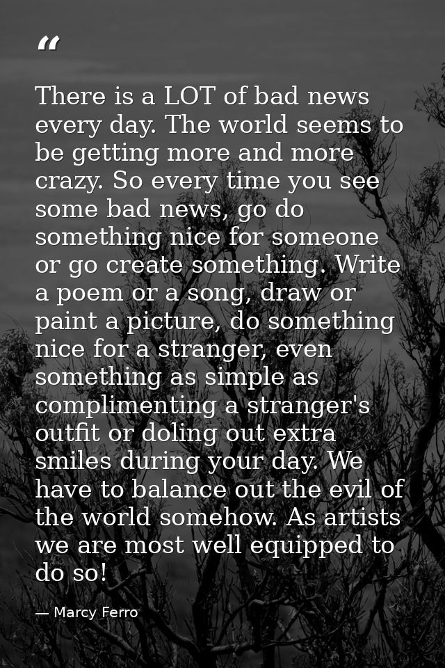 There is a LOT of bad news every day. The world seems to be getting more and more crazy. So every time you see some bad  — Marcy Ferro