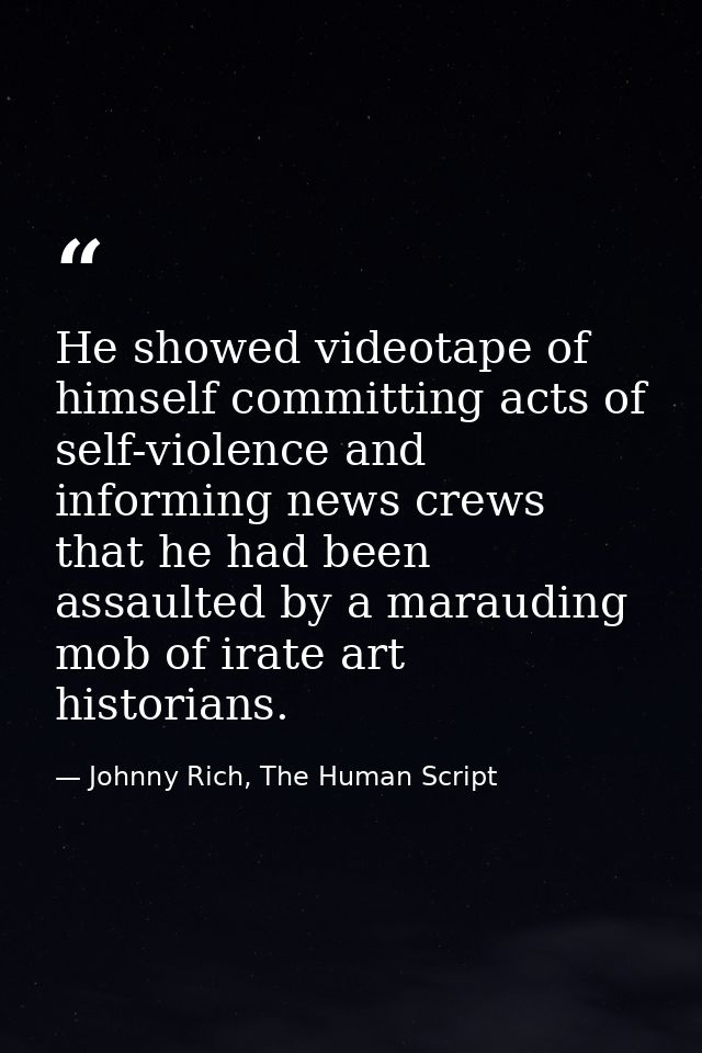 He showed videotape of himself committing acts of self-violence and informing news crews that he had been assaulted by a — Johnny Rich, The Human Script