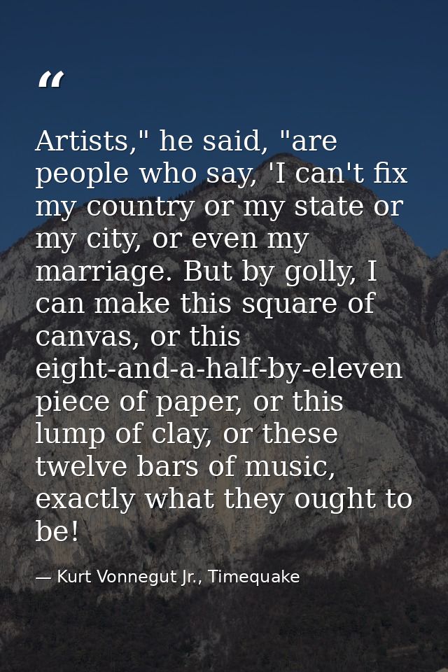 Artists," he said, "are people who say, 'I can't fix my country or my state or my city, or even my marriage. But by goll — Kurt Vonnegut Jr., Timequake