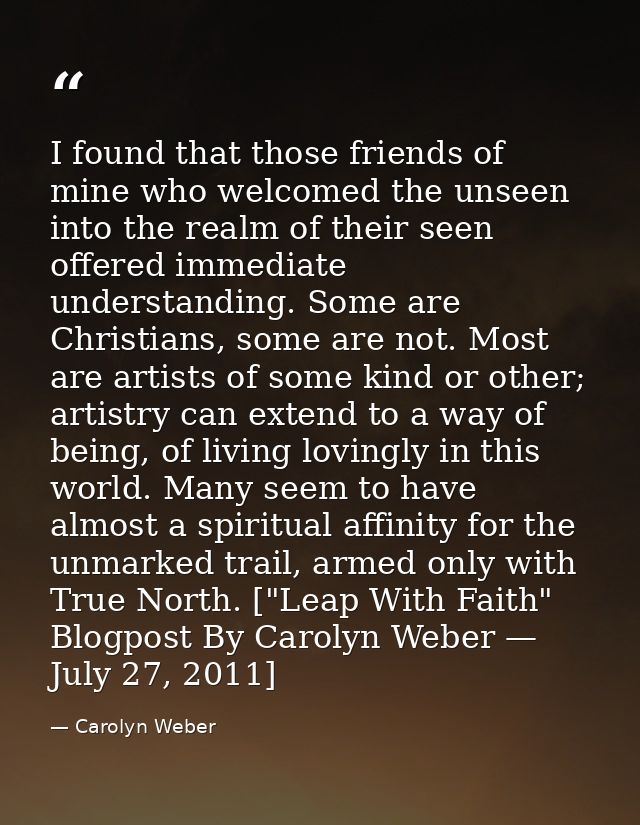 I found that those friends of mine who welcomed the unseen into the realm of their seen offered immediate understanding. — Carolyn Weber