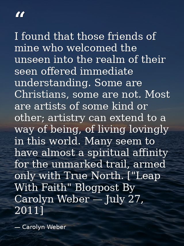 I found that those friends of mine who welcomed the unseen into the realm of their seen offered immediate understanding. — Carolyn Weber