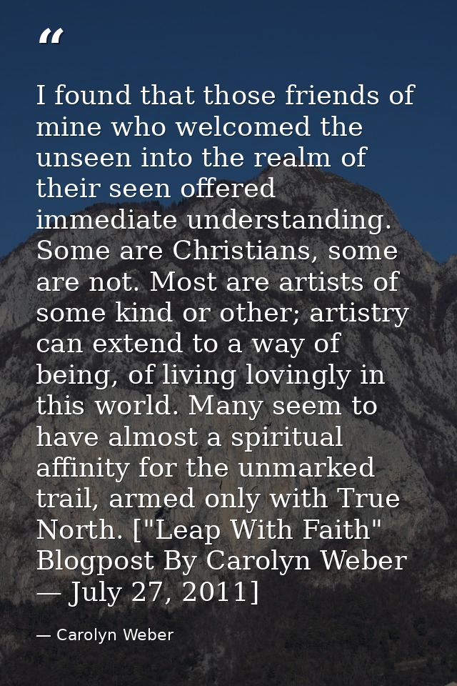 I found that those friends of mine who welcomed the unseen into the realm of their seen offered immediate understanding. — Carolyn Weber