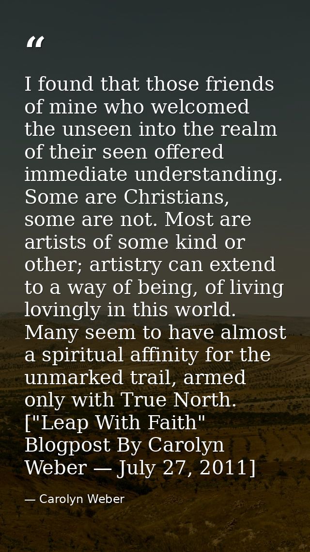 I found that those friends of mine who welcomed the unseen into the realm of their seen offered immediate understanding. — Carolyn Weber