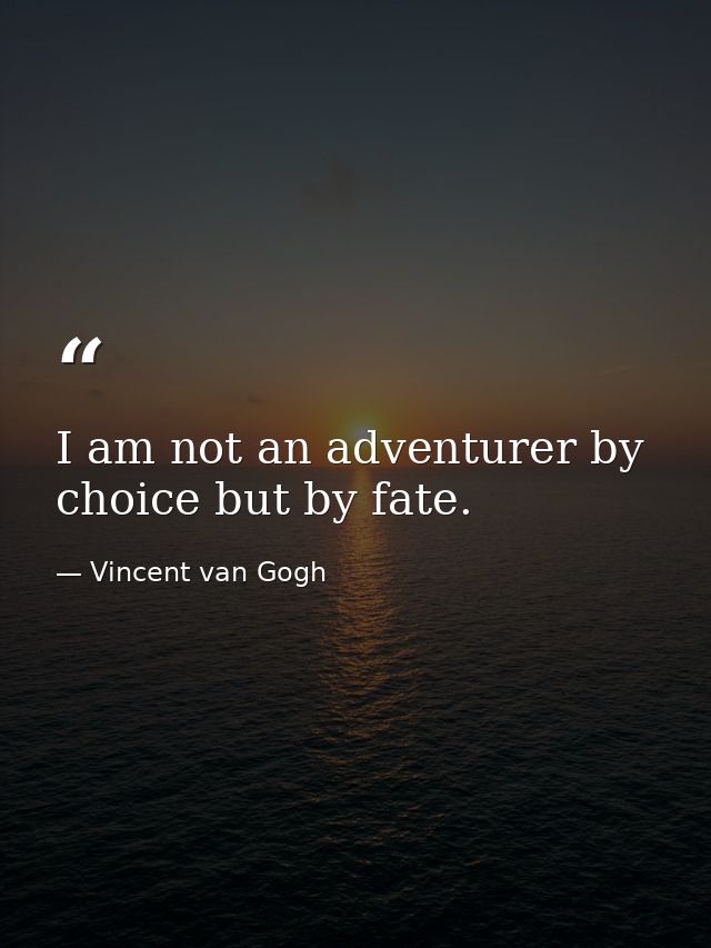 I am not an adventurer by choice but by fate. — Vincent van Gogh