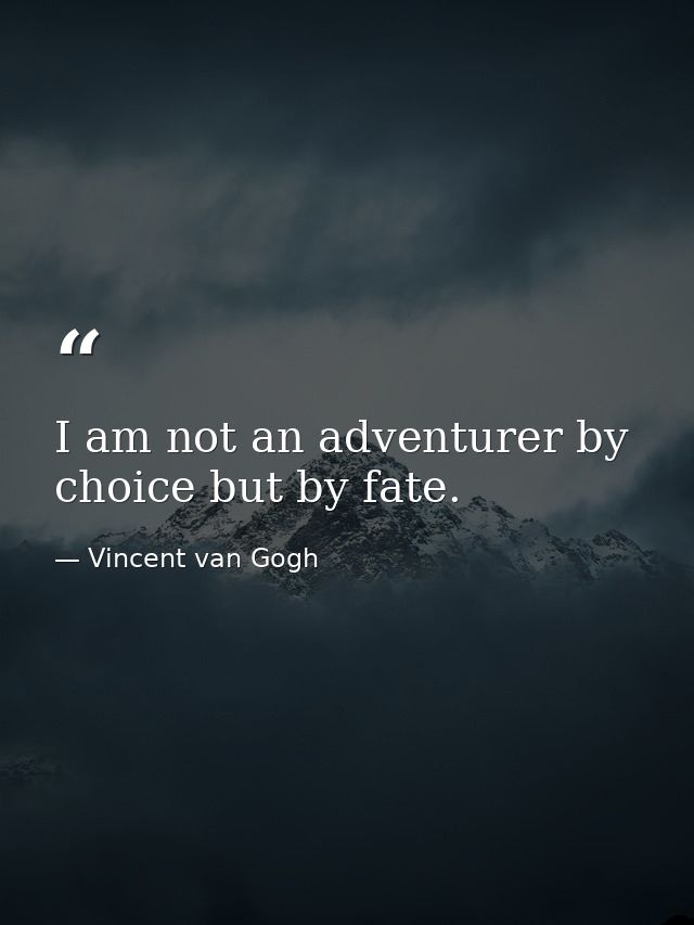 I am not an adventurer by choice but by fate. — Vincent van Gogh
