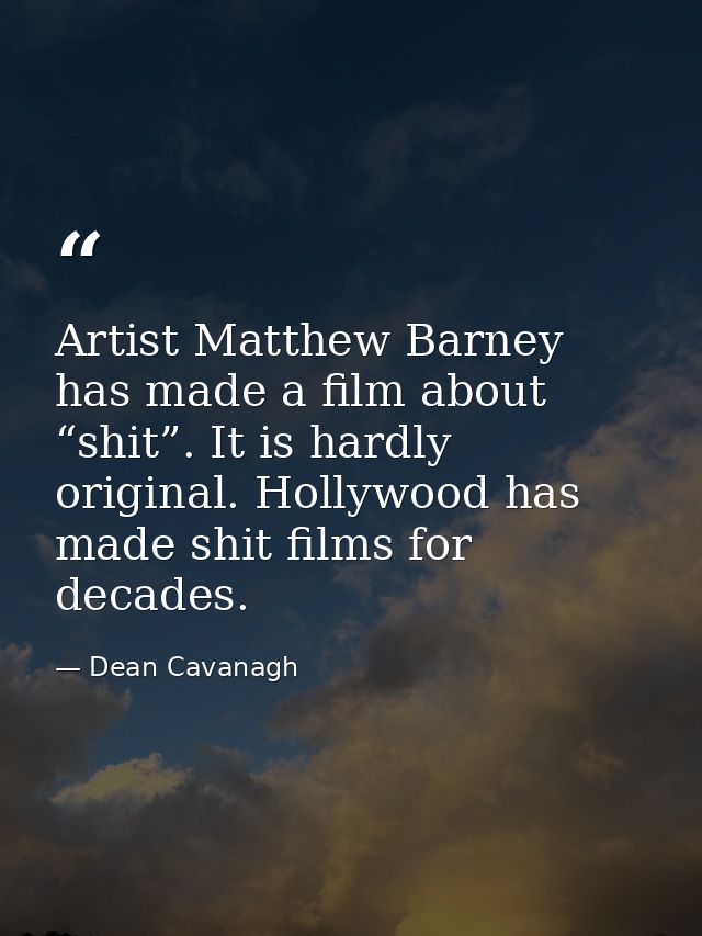 Artist Matthew Barney has made a film about “shit”. It is hardly original. Hollywood has made shit films for decades. — Dean Cavanagh