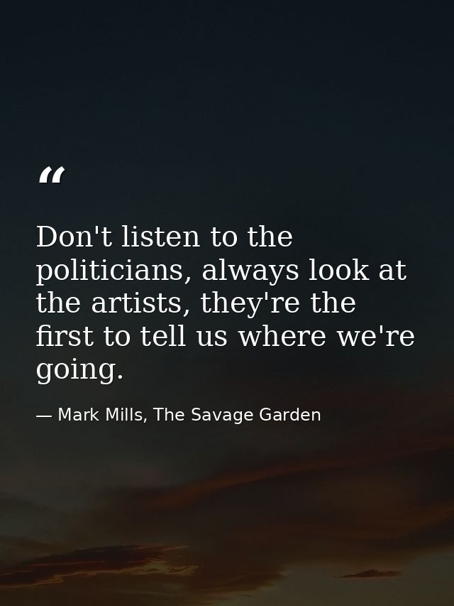 Don't listen to the politicians, always look at the artists, they're the first to tell us where we're going. — Mark Mills, The Savage Garden