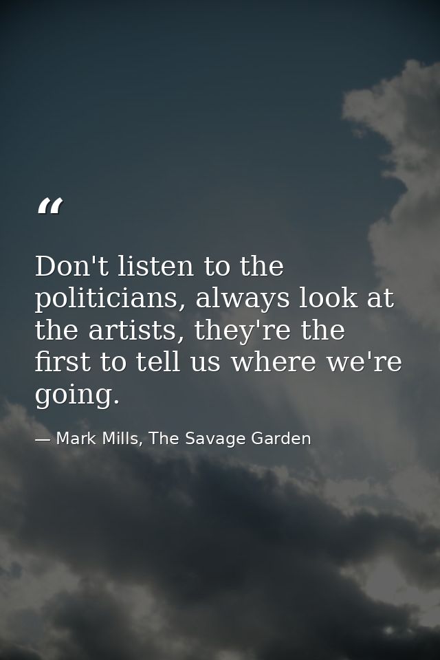 Don't listen to the politicians, always look at the artists, they're the first to tell us where we're going. — Mark Mills, The Savage Garden