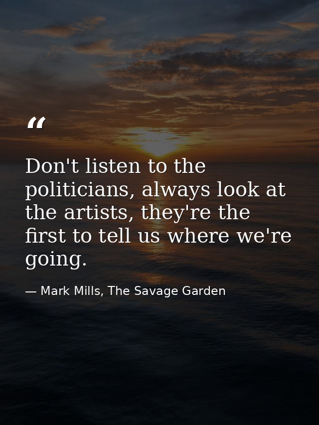 Don't listen to the politicians, always look at the artists, they're the first to tell us where we're going. — Mark Mills, The Savage Garden