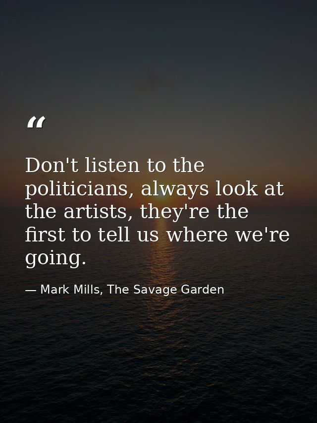 Don't listen to the politicians, always look at the artists, they're the first to tell us where we're going. — Mark Mills, The Savage Garden
