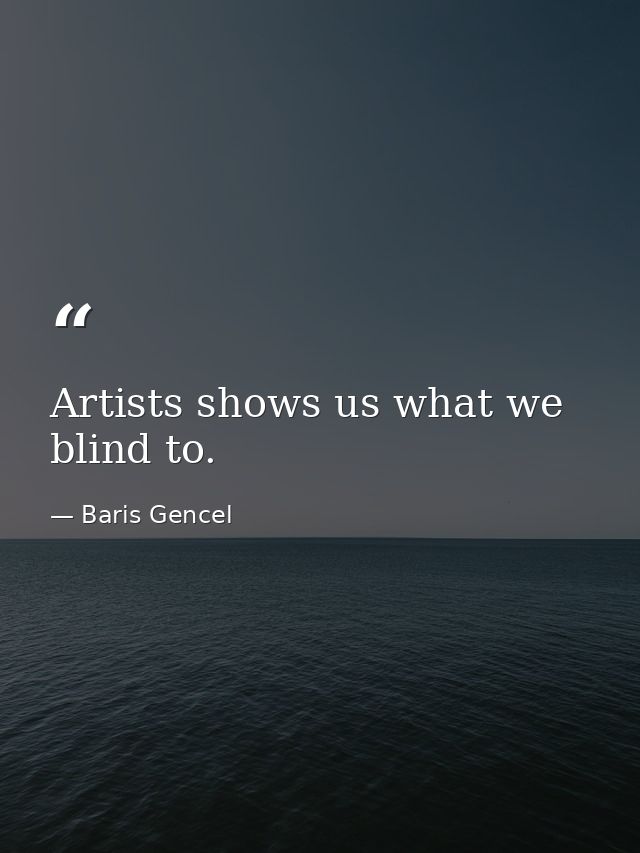 Artists shows us what we blind to. — Baris Gencel