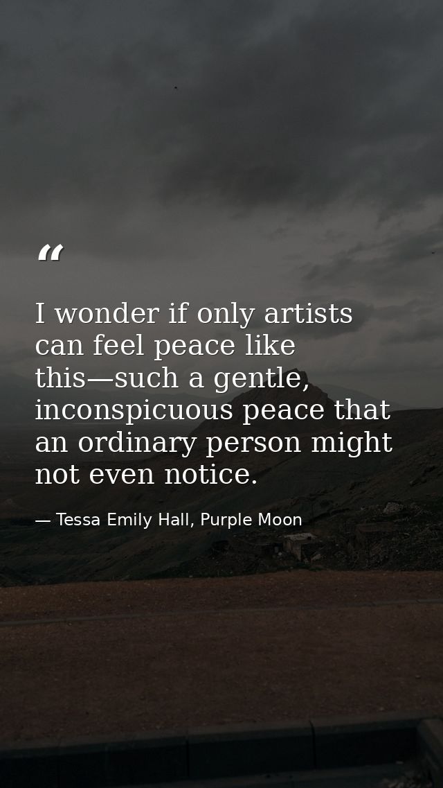 I wonder if only artists can feel peace like this—such a gentle, inconspicuous peace that an ordinary person might not e — Tessa Emily Hall, Purple Moon