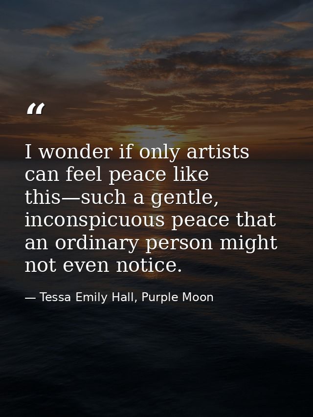 I wonder if only artists can feel peace like this—such a gentle, inconspicuous peace that an ordinary person might not e — Tessa Emily Hall, Purple Moon