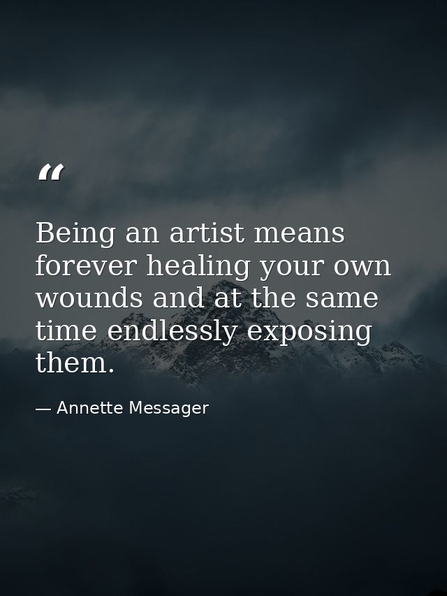 Being an artist means forever healing your own wounds and at the same time endlessly exposing them. — Annette Messager