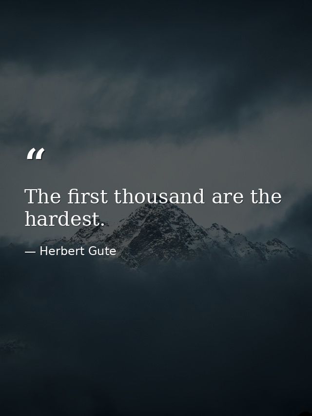 The first thousand are the hardest. — Herbert Gute