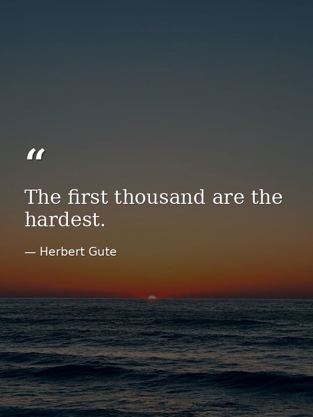 The first thousand are the hardest. — Herbert Gute