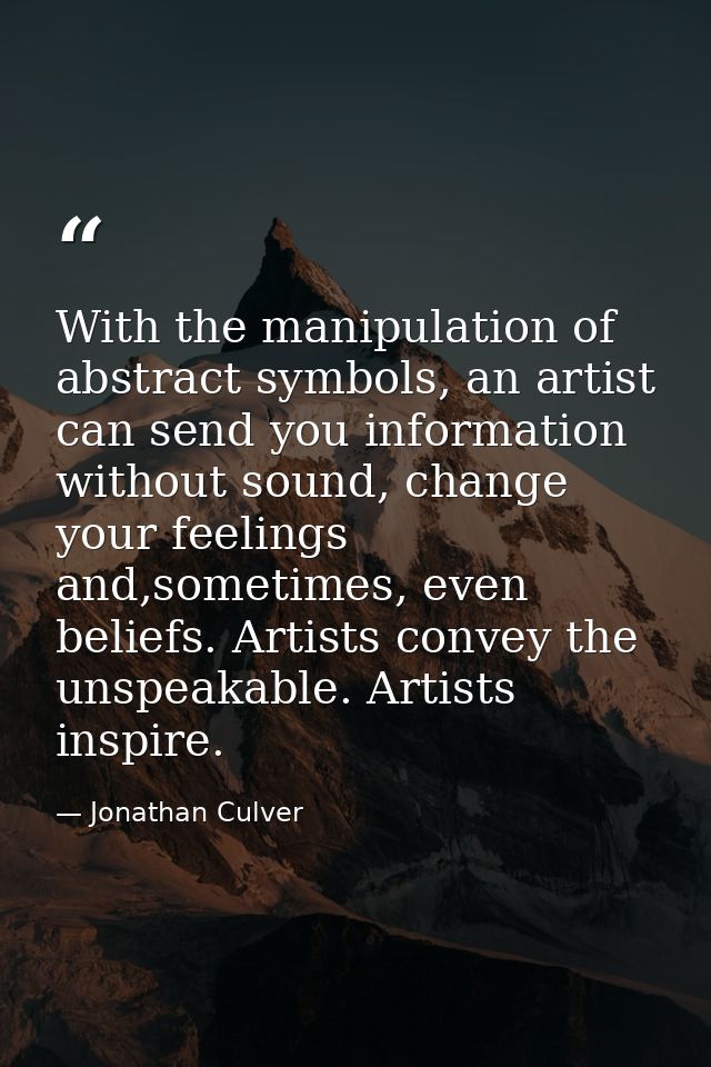With the manipulation of abstract symbols, an artist can send you information without sound, change your feelings and,so — Jonathan Culver