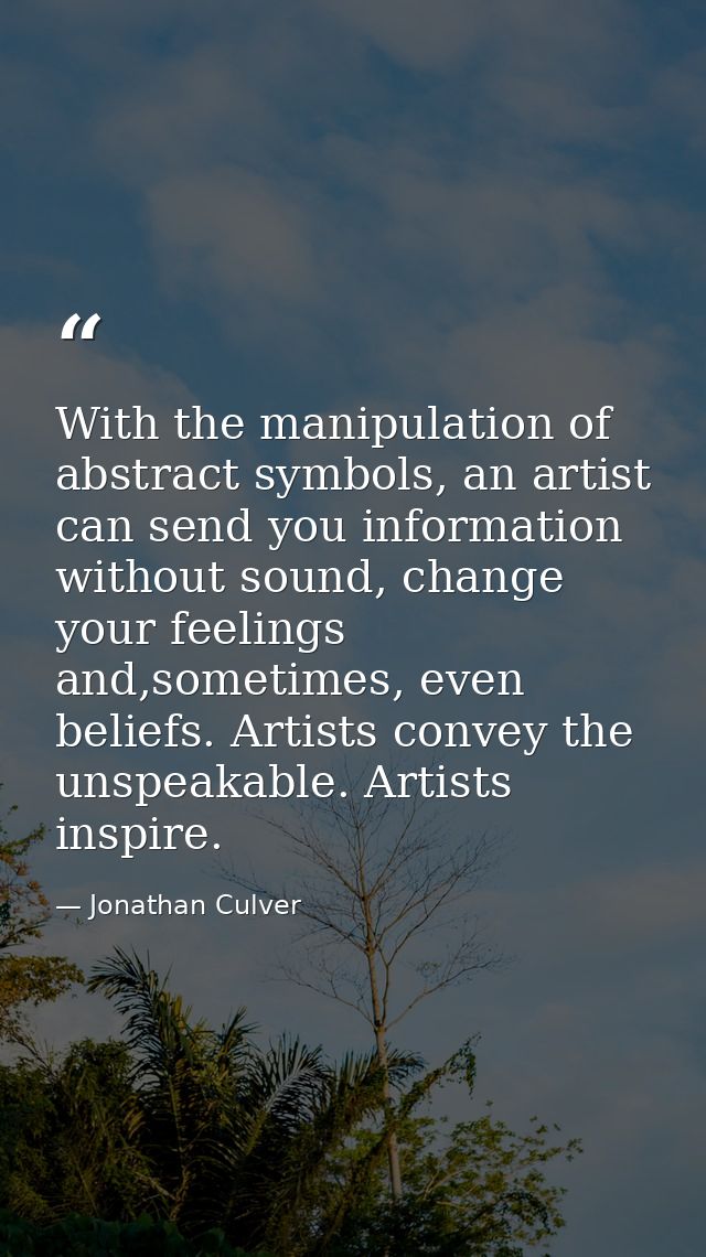 With the manipulation of abstract symbols, an artist can send you information without sound, change your feelings and,so — Jonathan Culver