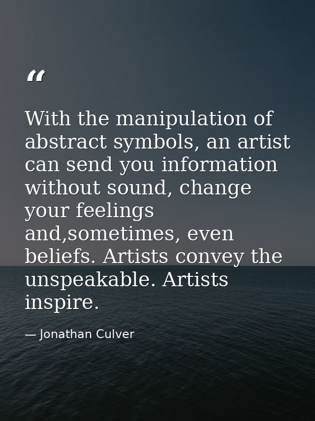With the manipulation of abstract symbols, an artist can send you information without sound, change your feelings and,so — Jonathan Culver