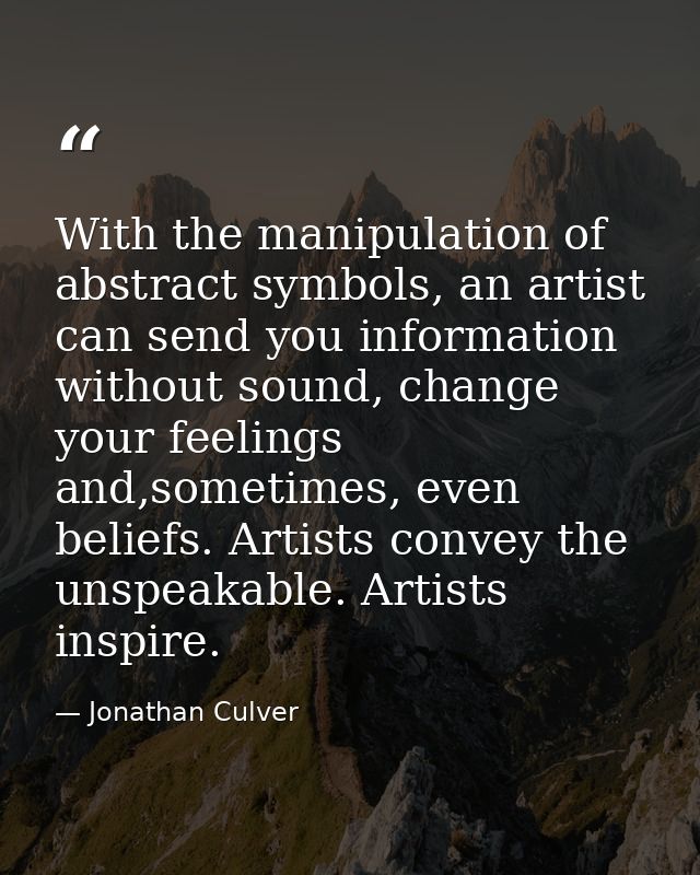 With the manipulation of abstract symbols, an artist can send you information without sound, change your feelings and,so — Jonathan Culver