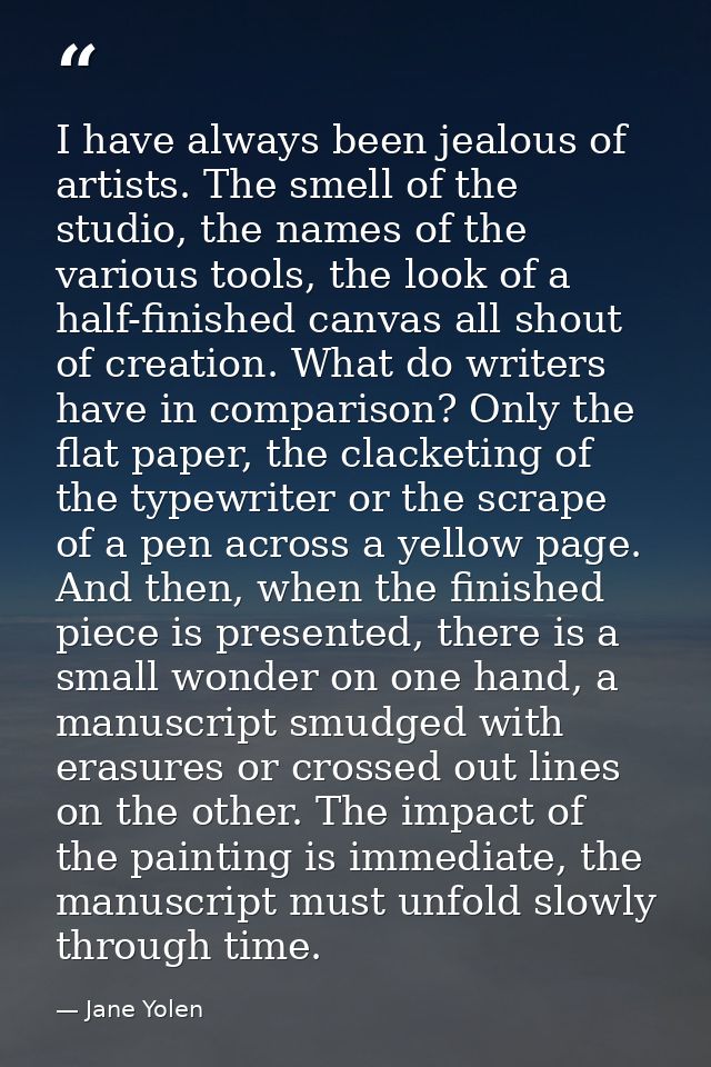I have always been jealous of artists. The smell of the studio, the names of the various tools, the look of a half-finis — Jane Yolen