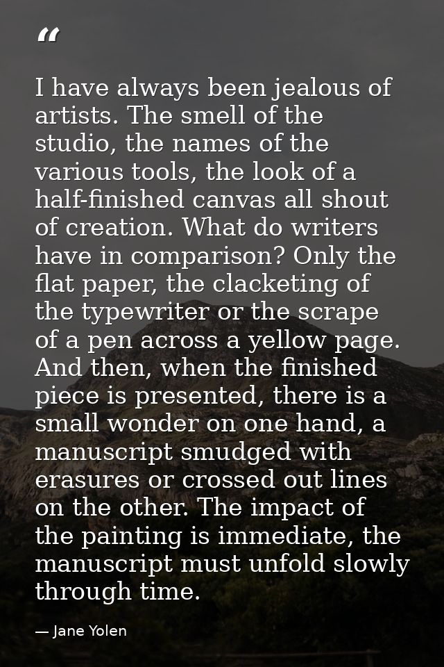 I have always been jealous of artists. The smell of the studio, the names of the various tools, the look of a half-finis — Jane Yolen