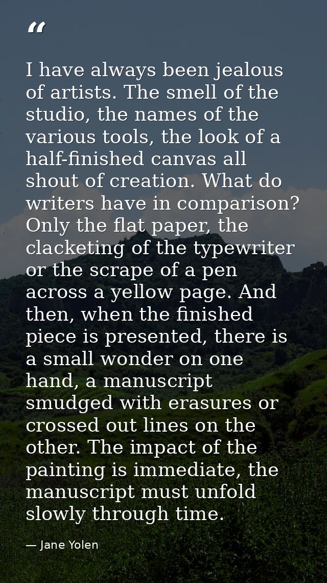 I have always been jealous of artists. The smell of the studio, the names of the various tools, the look of a half-finis — Jane Yolen