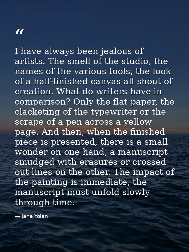 I have always been jealous of artists. The smell of the studio, the names of the various tools, the look of a half-finis — Jane Yolen