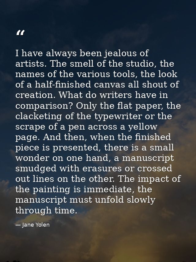 I have always been jealous of artists. The smell of the studio, the names of the various tools, the look of a half-finis — Jane Yolen