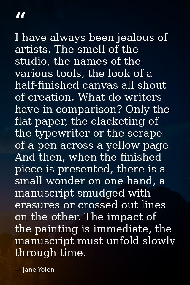 I have always been jealous of artists. The smell of the studio, the names of the various tools, the look of a half-finis — Jane Yolen