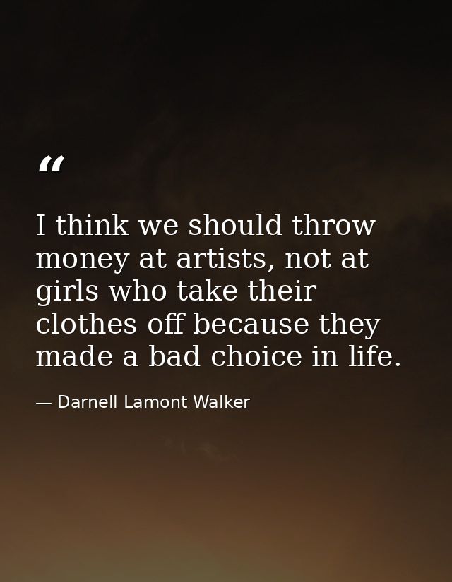 I think we should throw money at artists, not at girls who take their clothes off because they made a bad choice in life — Darnell Lamont Walker