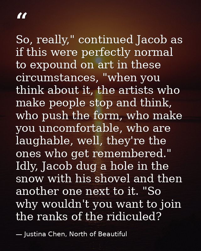 So, really," continued Jacob as if this were perfectly normal to expound on art in these circumstances, "when you think  — Justina Chen, North of Beautiful