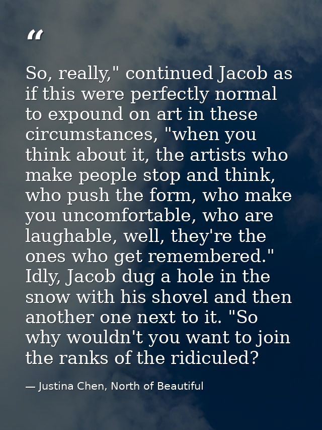 So, really," continued Jacob as if this were perfectly normal to expound on art in these circumstances, "when you think  — Justina Chen, North of Beautiful