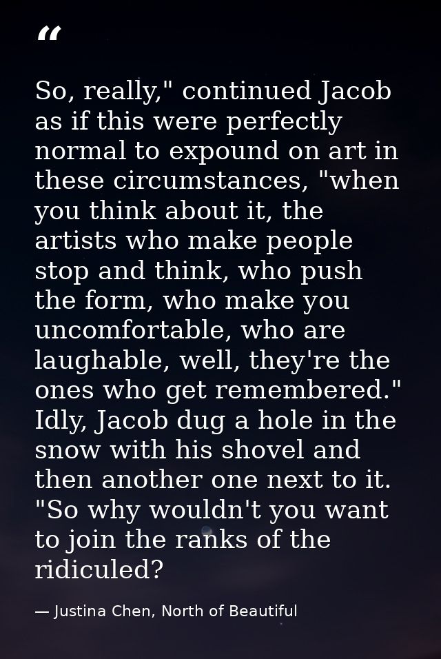 So, really," continued Jacob as if this were perfectly normal to expound on art in these circumstances, "when you think  — Justina Chen, North of Beautiful