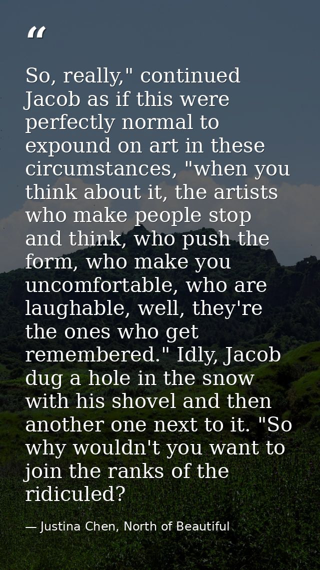 So, really," continued Jacob as if this were perfectly normal to expound on art in these circumstances, "when you think  — Justina Chen, North of Beautiful