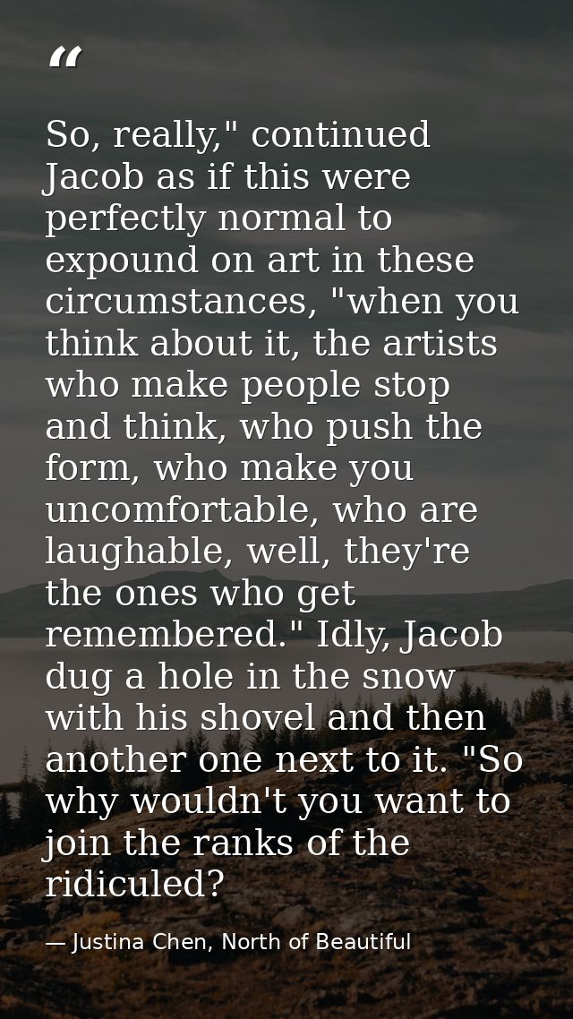 So, really," continued Jacob as if this were perfectly normal to expound on art in these circumstances, "when you think  — Justina Chen, North of Beautiful