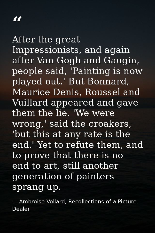 After the great Impressionists, and again after Van Gogh and Gaugin, people said, 'Painting is now played out.' But Bonn — Ambroise Vollard, Recollections of a Picture Dealer