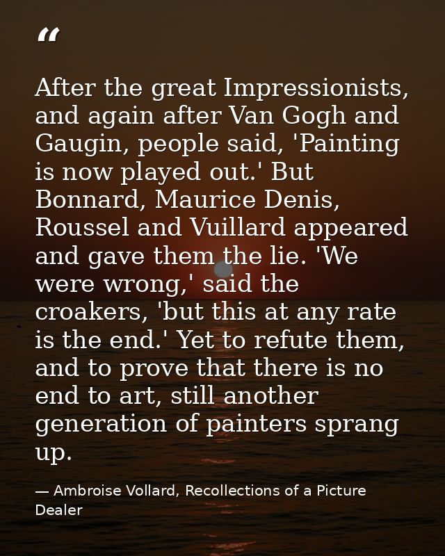 After the great Impressionists, and again after Van Gogh and Gaugin, people said, 'Painting is now played out.' But Bonn — Ambroise Vollard, Recollections of a Picture Dealer